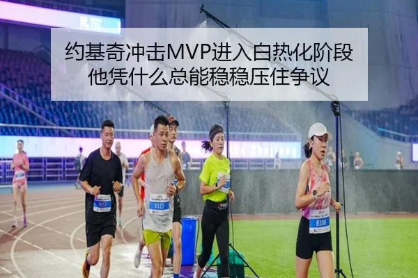 约基奇冲击MVP进入白热化阶段 他凭什么总能稳稳压住争议 - kaiyun